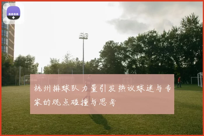 杭州排球队力量引发热议球迷与专家的观点碰撞与思考