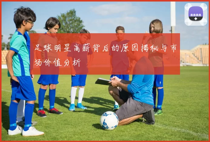 足球明星高薪背后的原因揭秘与市场价值分析