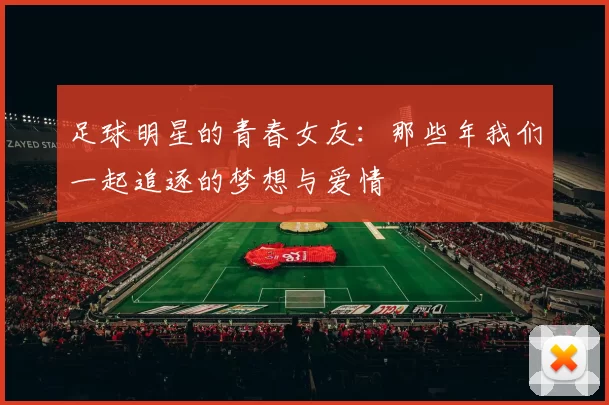 足球明星的青春女友：那些年我们一起追逐的梦想与爱情