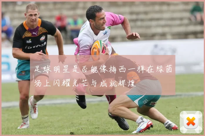 足球明星是否能像梅西一样在绿茵场上闪耀光芒与成就辉煌