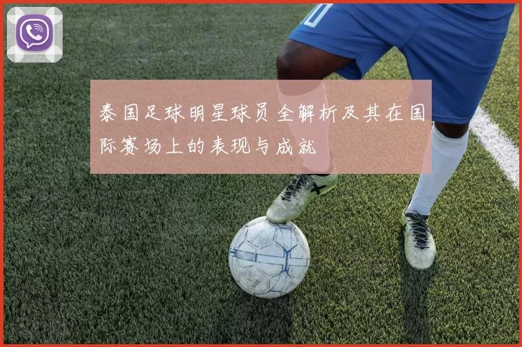 泰国足球明星球员全解析及其在国际赛场上的表现与成就