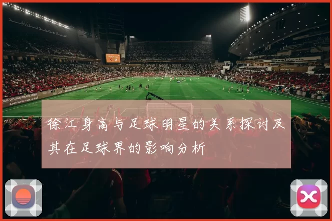 徐江身高与足球明星的关系探讨及其在足球界的影响分析